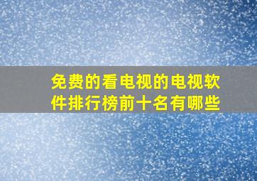 免费的看电视的电视软件排行榜前十名有哪些