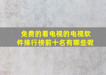 免费的看电视的电视软件排行榜前十名有哪些呢