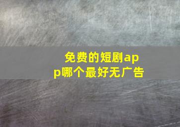 免费的短剧app哪个最好无广告