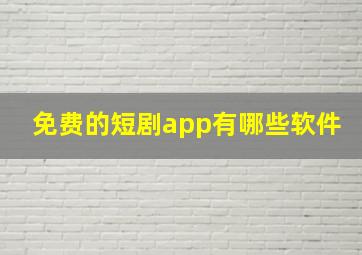 免费的短剧app有哪些软件