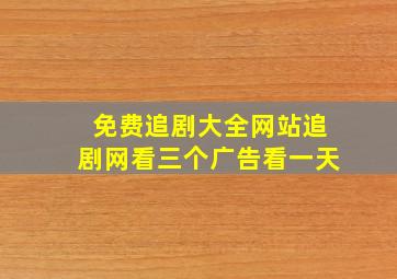 免费追剧大全网站追剧网看三个广告看一天