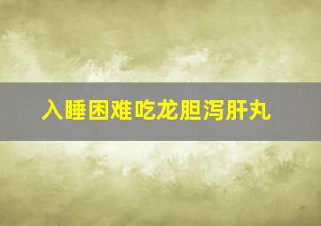 入睡困难吃龙胆泻肝丸