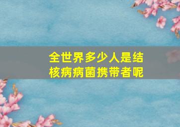 全世界多少人是结核病病菌携带者呢