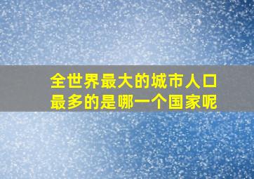 全世界最大的城市人口最多的是哪一个国家呢