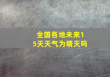 全国各地未来15天天气为晴天吗