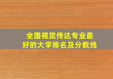 全国视觉传达专业最好的大学排名及分数线