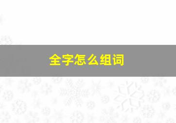 全字怎么组词