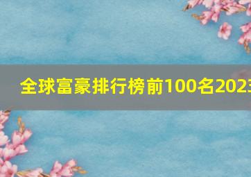 全球富豪排行榜前100名2023