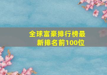 全球富豪排行榜最新排名前100位