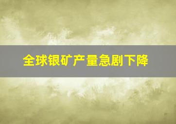 全球银矿产量急剧下降