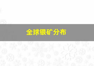 全球银矿分布