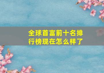 全球首富前十名排行榜现在怎么样了