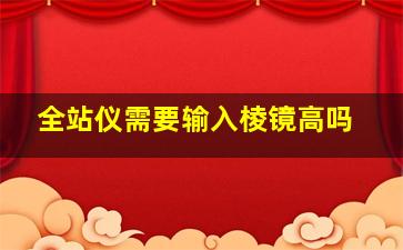 全站仪需要输入棱镜高吗