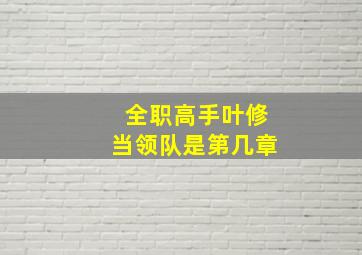 全职高手叶修当领队是第几章