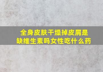 全身皮肤干燥掉皮屑是缺维生素吗女性吃什么药