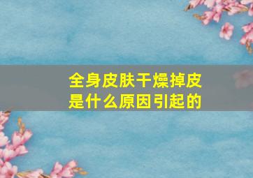 全身皮肤干燥掉皮是什么原因引起的