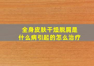 全身皮肤干燥脱屑是什么病引起的怎么治疗