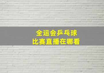 全运会乒乓球比赛直播在哪看