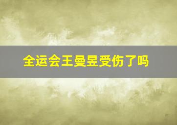 全运会王曼昱受伤了吗