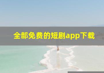 全部免费的短剧app下载