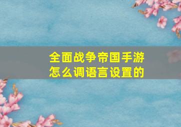 全面战争帝国手游怎么调语言设置的