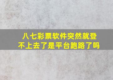 八七彩票软件突然就登不上去了是平台跑路了吗