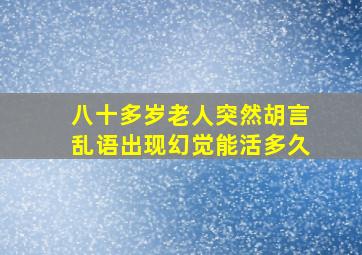 八十多岁老人突然胡言乱语出现幻觉能活多久