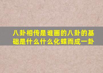 八卦相传是谁画的八卦的基础是什么什么化蝶而成一卦