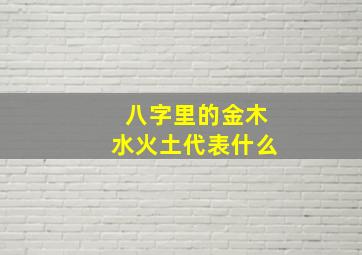 八字里的金木水火土代表什么