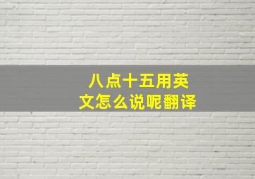 八点十五用英文怎么说呢翻译