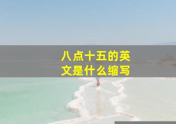 八点十五的英文是什么缩写