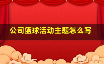 公司篮球活动主题怎么写