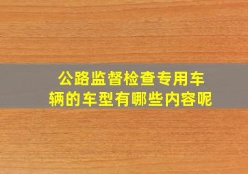 公路监督检查专用车辆的车型有哪些内容呢