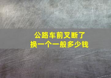 公路车前叉断了换一个一般多少钱