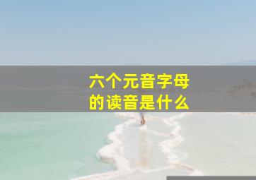 六个元音字母的读音是什么