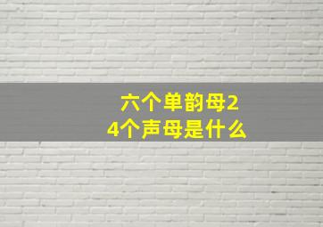 六个单韵母24个声母是什么