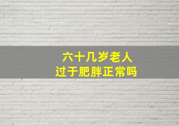 六十几岁老人过于肥胖正常吗