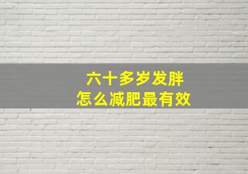 六十多岁发胖怎么减肥最有效