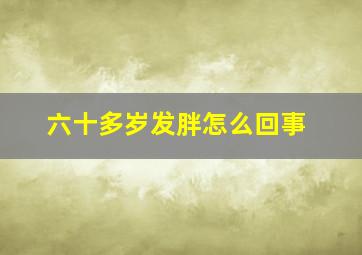 六十多岁发胖怎么回事