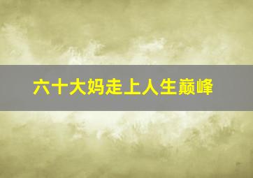 六十大妈走上人生巅峰