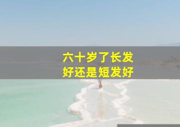 六十岁了长发好还是短发好