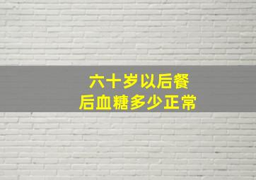 六十岁以后餐后血糖多少正常