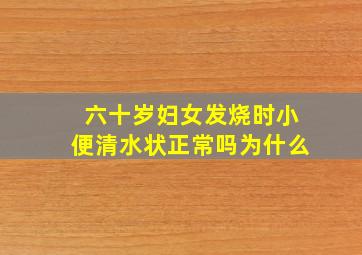 六十岁妇女发烧时小便清水状正常吗为什么