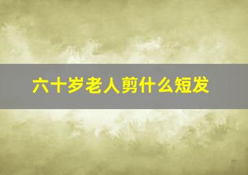 六十岁老人剪什么短发