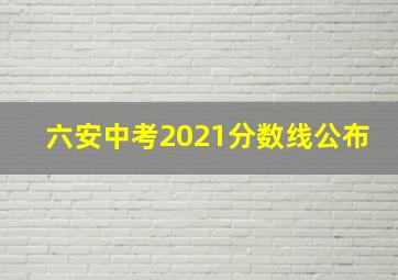 六安中考2021分数线公布