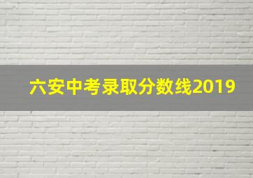 六安中考录取分数线2019