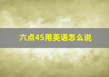 六点45用英语怎么说