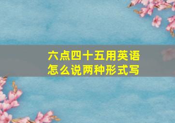 六点四十五用英语怎么说两种形式写