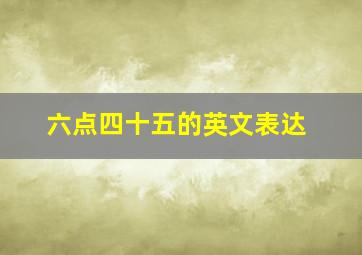 六点四十五的英文表达