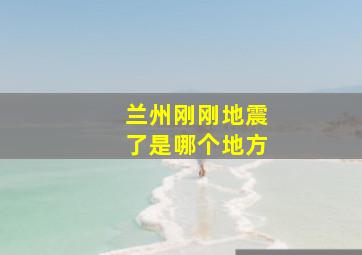 兰州刚刚地震了是哪个地方